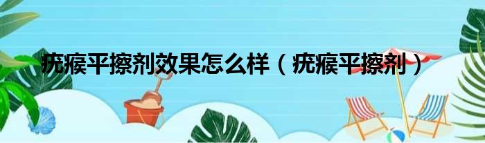 疣瘊平擦剂效果怎么样（疣瘊平擦剂）