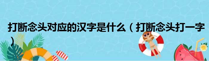 打断念头对应的汉字是什么（打断念头打一字）