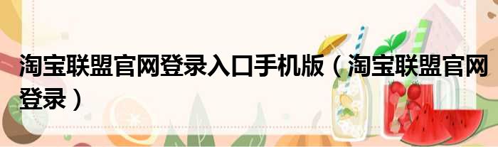 淘宝联盟官网登录入口手机版（淘宝联盟官网登录）