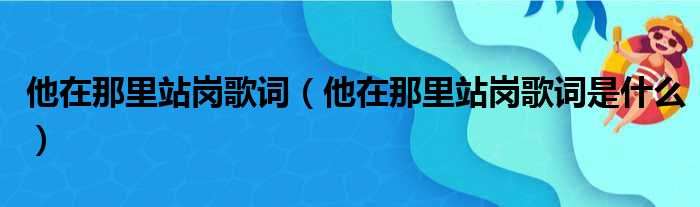 他在那里站岗歌词（他在那里站岗歌词是什么）