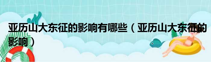 亚历山大东征的影响有哪些（亚历山大东征的影响）