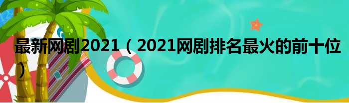 最新网剧2021（2021网剧排名最火的前十位）