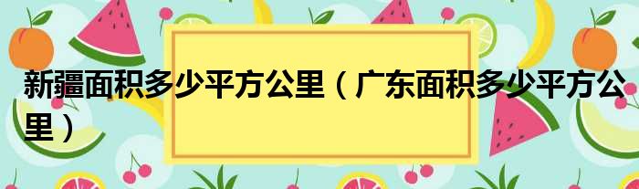 新疆面积多少平方公里（广东面积多少平方公里）