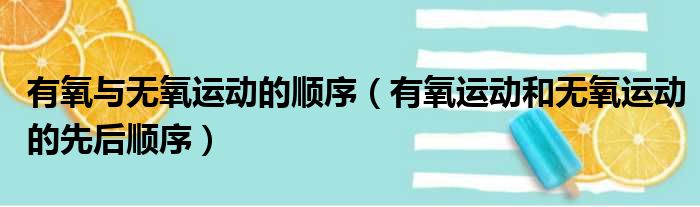 有氧与无氧运动的顺序（有氧运动和无氧运动的先后顺序）