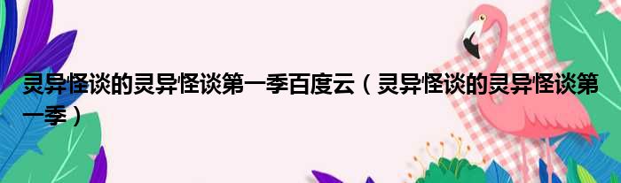 灵异怪谈的灵异怪谈第一季百度云（灵异怪谈的灵异怪谈第一季）