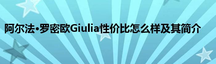 阿尔法·罗密欧Giulia性价比怎么样及其简介