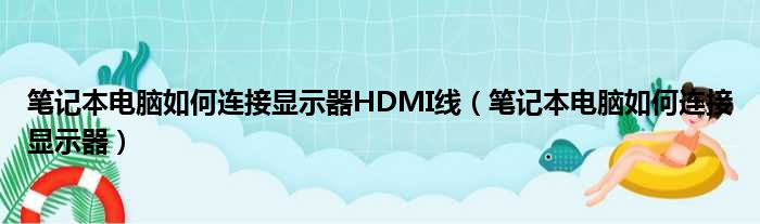 笔记本电脑如何连接显示器HDMI线（笔记本电脑如何连接显示器）