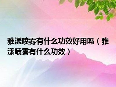 雅漾喷雾有什么功效好用吗（雅漾喷雾有什么功效）