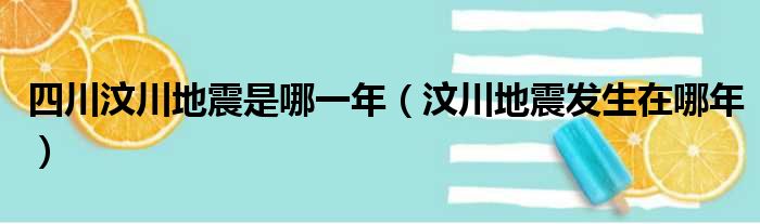 四川汶川地震是哪一年（汶川地震发生在哪年）