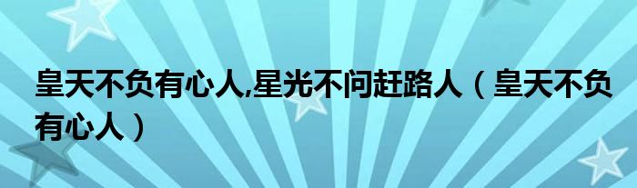  皇天不负有心人 星光不问赶路人（皇天不负有心人）