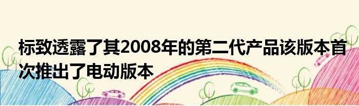 标致透露了其2008年的第二代产品该版本首次推出了电动版本