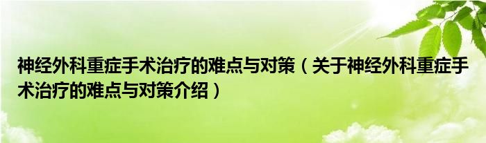  神经外科重症手术治疗的难点与对策（关于神经外科重症手术治疗的难点与对策介绍）