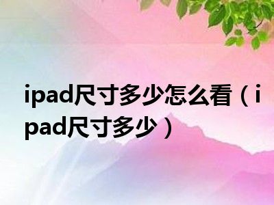 ipad尺寸多少怎么看（ipad尺寸多少）