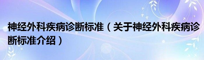  神经外科疾病诊断标准（关于神经外科疾病诊断标准介绍）