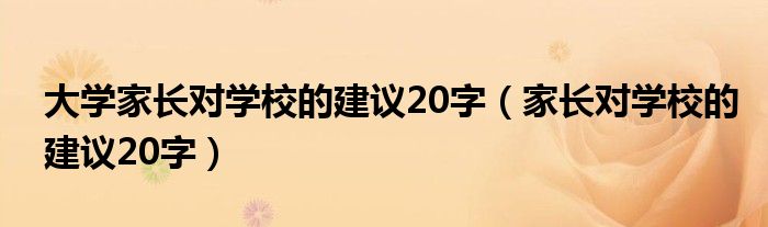  大学家长对学校的建议20字（家长对学校的建议20字）