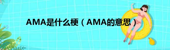 AMA是什么梗（AMA的意思）