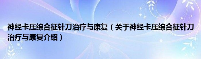  神经卡压综合征针刀治疗与康复（关于神经卡压综合征针刀治疗与康复介绍）