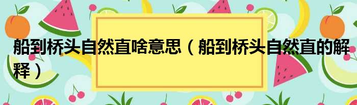 船到桥头自然直啥意思（船到桥头自然直的解释）