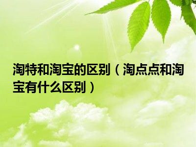 淘特和淘宝的区别（淘点点和淘宝有什么区别）