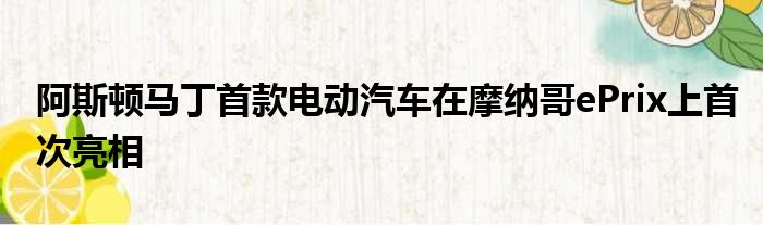 阿斯顿马丁首款电动汽车在摩纳哥ePrix上首次亮相