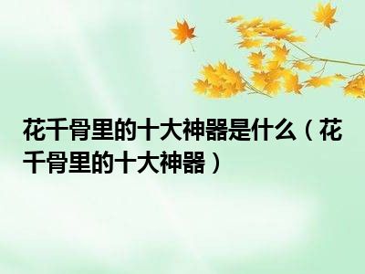 花千骨里的十大神器是什么（花千骨里的十大神器）