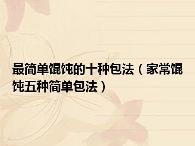 最简单馄饨的十种包法（家常馄饨五种简单包法）