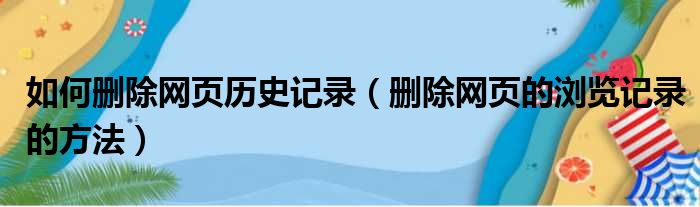 如何删除网页历史记录（删除网页的浏览记录的方法）