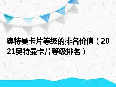 奥特曼卡片等级的排名价值（2021奥特曼卡片等级排名）