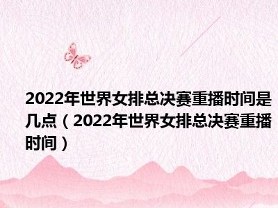 2022年世界女排总决赛重播时间是几点（2022年世界女排总决赛重播时间）