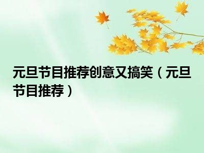 元旦节目推荐创意又搞笑（元旦节目推荐）