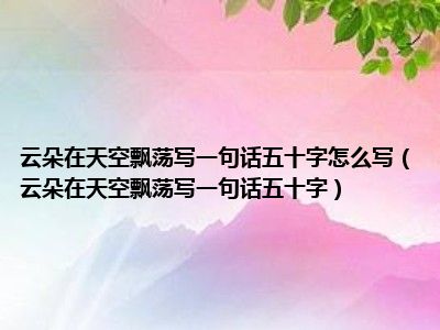 云朵在天空飘荡写一句话五十字怎么写（云朵在天空飘荡写一句话五十字）