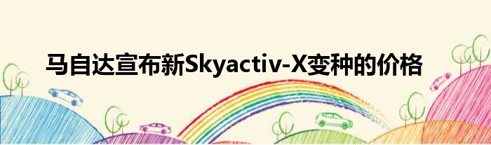 马自达宣布新Skyactiv-X变种的价格