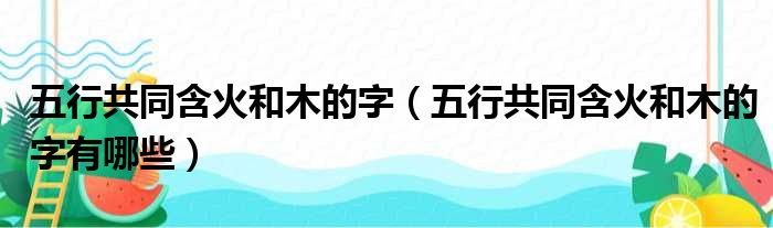 五行共同含火和木的字（五行共同含火和木的字有哪些）