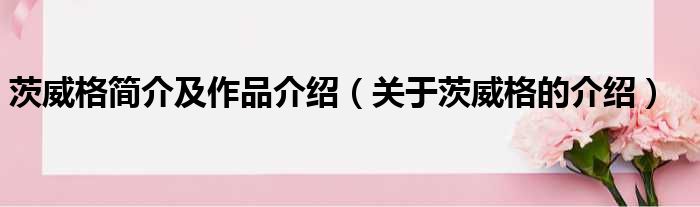 茨威格简介及作品介绍（关于茨威格的介绍）