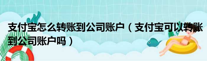 支付宝怎么转账到公司账户（支付宝可以转账到公司账户吗）