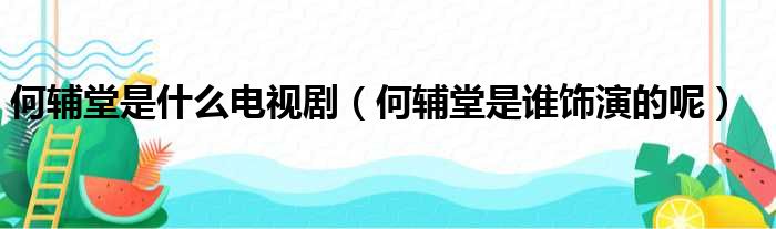 何辅堂是什么电视剧（何辅堂是谁饰演的呢）