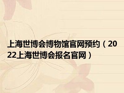 上海世博会博物馆官网预约（2022上海世博会报名官网）