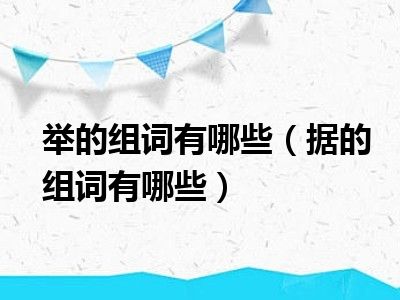 举的组词有哪些（据的组词有哪些）