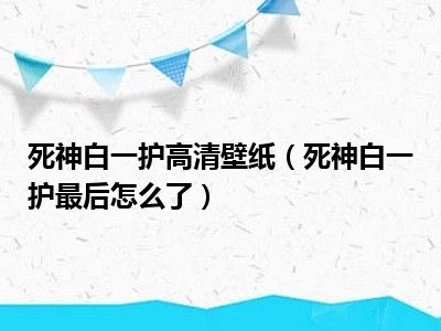 死神白一护高清壁纸（死神白一护最后怎么了）