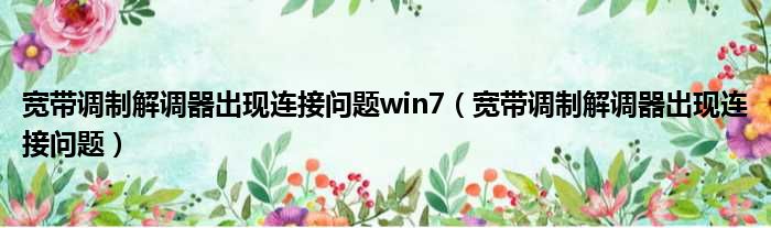 宽带调制解调器出现连接问题win7（宽带调制解调器出现连接问题）