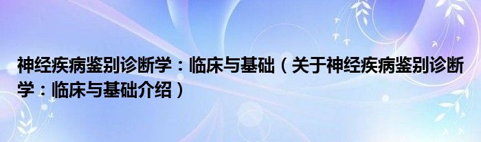  神经疾病鉴别诊断学：临床与基础（关于神经疾病鉴别诊断学：临床与基础介绍）