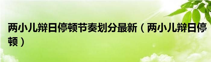  两小儿辩日停顿节奏划分最新（两小儿辩日停顿）