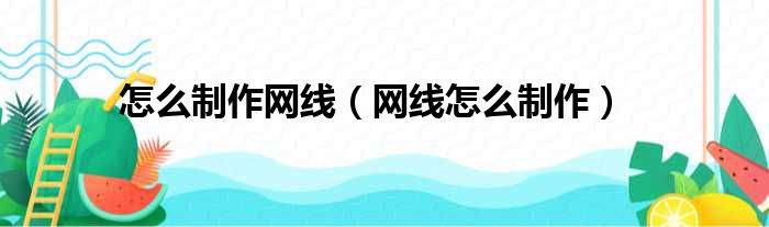 怎么制作网线（网线怎么制作）