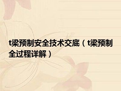 t梁预制安全技术交底（t梁预制全过程详解）