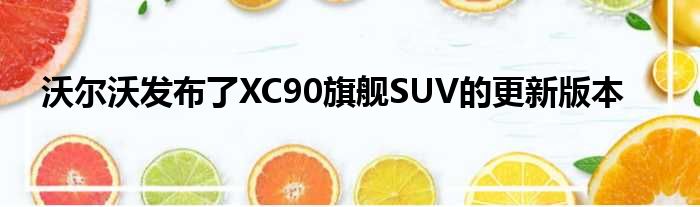 沃尔沃发布了XC90旗舰SUV的更新版本