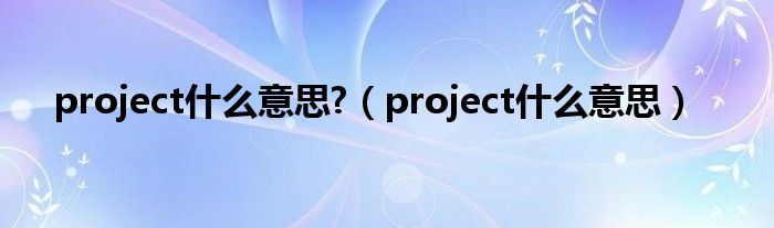 project什么意思 （project什么意思）