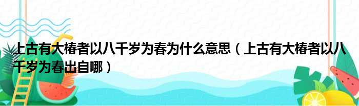 上古有大椿者以八千岁为春为什么意思（上古有大椿者以八千岁为春出自哪）