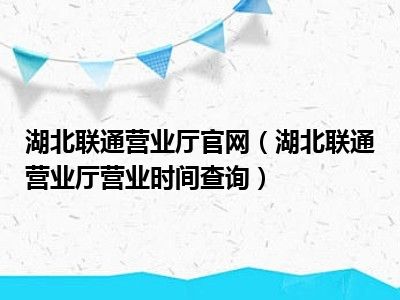 湖北联通营业厅官网（湖北联通营业厅营业时间查询）