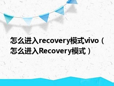 怎么进入recovery模式vivo（怎么进入Recovery模式）