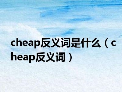 cheap反义词是什么（cheap反义词）